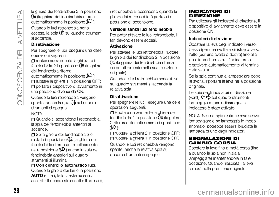 FIAT 124 SPIDER 2021  Libretto Uso Manutenzione (in Italian) la ghiera dei fendinebbia 2 in posizione
(la ghiera dei fendinebbia ritorna
automaticamente in posizione
).
Quando le luci retronebbia sono
accese, la spia
sul quadro strumenti
si accende.
Disattivazi