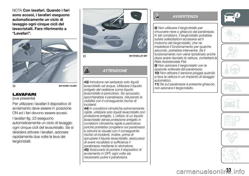 FIAT 124 SPIDER 2021 Libretto Uso Manutenzione (in Italian) LAVAFARI(ove presente)
Per utilizzare i lavafari il dispositivo di
avviamento deve essere in posizione
ON ed i fari devono essere accesi.
I lavafari fig. 23 eseguono
automaticamente un ciclo di lavagg FIAT 124 SPIDER 2021 Libretto Uso Manutenzione (in Italian) LAVAFARI(ove presente)
Per utilizzare i lavafari il dispositivo di
avviamento deve essere in posizione
ON ed i fari devono essere accesi.
I lavafari fig. 23 eseguono
automaticamente un ciclo di lavagg