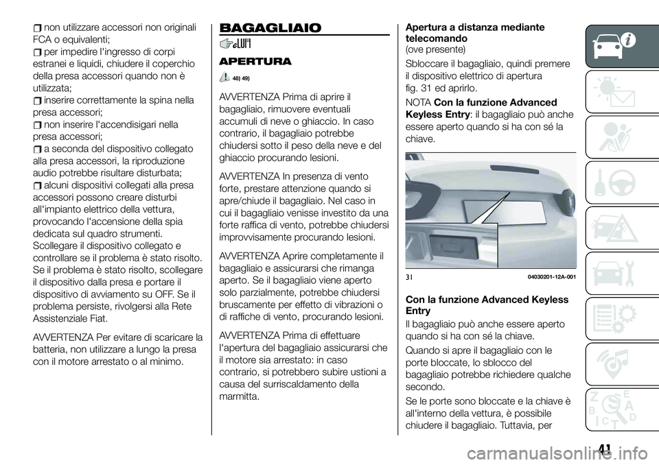 FIAT 124 SPIDER 2021 Libretto Uso Manutenzione (in Italian) non utilizzare accessori non originali
FCA o equivalenti;
per impedire l'ingresso di corpi
estranei e liquidi, chiudere il coperchio
della presa accessori quando non è
utilizzata;
inserire corret FIAT 124 SPIDER 2021 Libretto Uso Manutenzione (in Italian) non utilizzare accessori non originali
FCA o equivalenti;
per impedire l'ingresso di corpi
estranei e liquidi, chiudere il coperchio
della presa accessori quando non è
utilizzata;
inserire corret