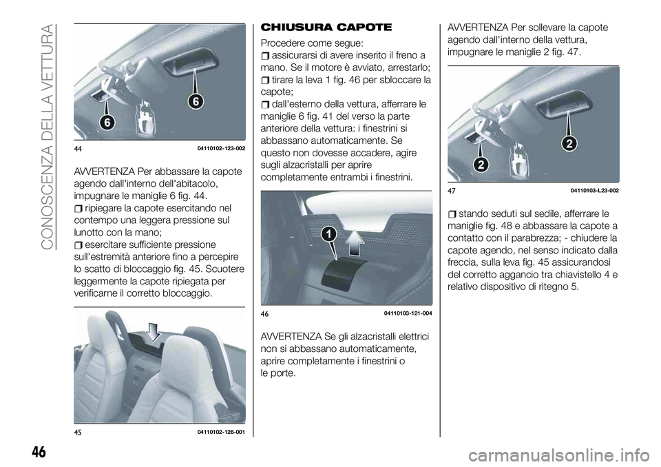 FIAT 124 SPIDER 2021 Libretto Uso Manutenzione (in Italian) AVVERTENZA Per abbassare la capote
agendo dall'interno dell'abitacolo,
impugnare le maniglie 6 fig. 44.
ripiegare la capote esercitando nel
contempo una leggera pressione sul
lunotto con la ma FIAT 124 SPIDER 2021 Libretto Uso Manutenzione (in Italian) AVVERTENZA Per abbassare la capote
agendo dall'interno dell'abitacolo,
impugnare le maniglie 6 fig. 44.
ripiegare la capote esercitando nel
contempo una leggera pressione sul
lunotto con la ma