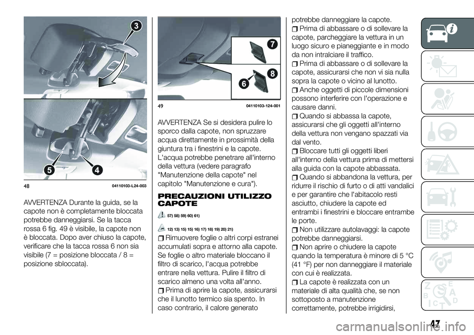 FIAT 124 SPIDER 2021 Libretto Uso Manutenzione (in Italian) AVVERTENZA Durante la guida, se la
capote non è completamente bloccata
potrebbe danneggiarsi. Se la tacca
rossa 6 fig. 49 è visibile, la capote non
è bloccata. Dopo aver chiuso la capote,
verificar FIAT 124 SPIDER 2021 Libretto Uso Manutenzione (in Italian) AVVERTENZA Durante la guida, se la
capote non è completamente bloccata
potrebbe danneggiarsi. Se la tacca
rossa 6 fig. 49 è visibile, la capote non
è bloccata. Dopo aver chiuso la capote,
verificar