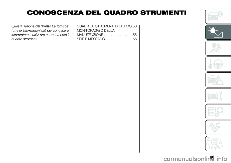FIAT 124 SPIDER 2021  Libretto Uso Manutenzione (in Italian) CONOSCENZA DEL QUADRO STRUMENTI
Questa sezione del libretto Le fornisce
tutte le informazioni utili per conoscere,
interpretare e utilizzare correttamente il
quadro strumenti.QUADRO E STRUMENTI DI BOR