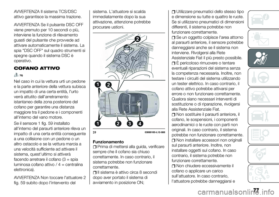 FIAT 124 SPIDER 2021 Libretto Uso Manutenzione (in Italian) AVVERTENZA Il sistema TCS/DSC
attivo garantisce la massima trazione.
AVVERTENZA Se il pulsante DSC OFF
viene premuto per 10 secondi o più,
interviene la funzione di rilevamento
guasti del pulsante ch FIAT 124 SPIDER 2021 Libretto Uso Manutenzione (in Italian) AVVERTENZA Il sistema TCS/DSC
attivo garantisce la massima trazione.
AVVERTENZA Se il pulsante DSC OFF
viene premuto per 10 secondi o più,
interviene la funzione di rilevamento
guasti del pulsante ch