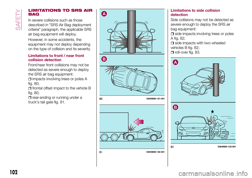 FIAT 124 SPIDER 2018  Owner handbook (in English) LIMITATIONS TO SRS AIR
BAG
In severe collisions such as those
described in "SRS Air Bag deployment
criteria" paragraph, the applicable SRS
air bag equipment will deploy.
However, in some accid
