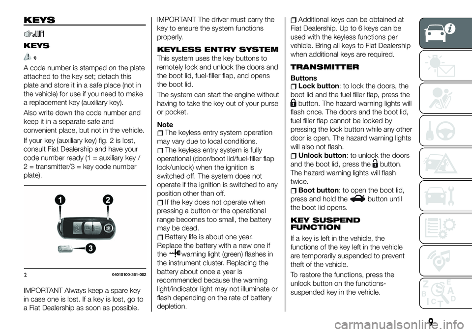 FIAT 124 SPIDER 2019 Owner handbook (in English) KEYS
KEYS
1)
A code number is stamped on the plate
attached to the key set; detach this
plate and store it in a safe place (not in
the vehicle) for use if you need to make
a replacement key (auxiliary FIAT 124 SPIDER 2019 Owner handbook (in English) KEYS
KEYS
1)
A code number is stamped on the plate
attached to the key set; detach this
plate and store it in a safe place (not in
the vehicle) for use if you need to make
a replacement key (auxiliary