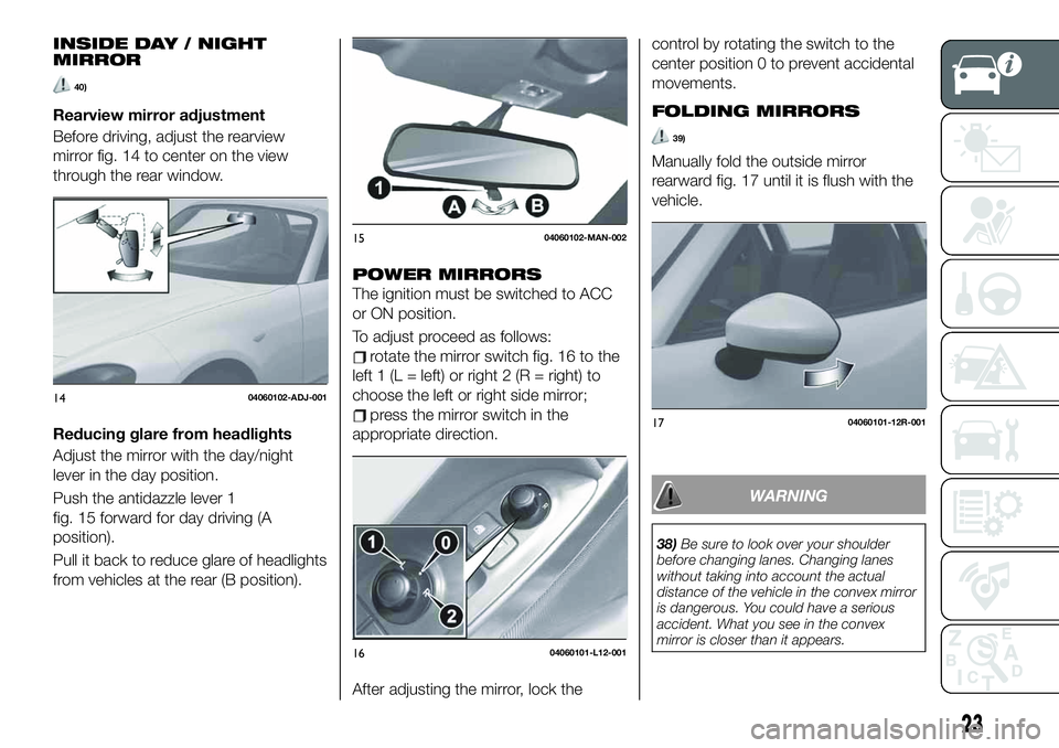 FIAT 124 SPIDER 2019 Owner handbook (in English) INSIDE DAY / NIGHT
MIRROR
40)
Rearview mirror adjustment
Before driving, adjust the rearview
mirror fig. 14 to center on the view
through the rear window.
Reducing glare from headlights
Adjust the mir FIAT 124 SPIDER 2019 Owner handbook (in English) INSIDE DAY / NIGHT
MIRROR
40)
Rearview mirror adjustment
Before driving, adjust the rearview
mirror fig. 14 to center on the view
through the rear window.
Reducing glare from headlights
Adjust the mir