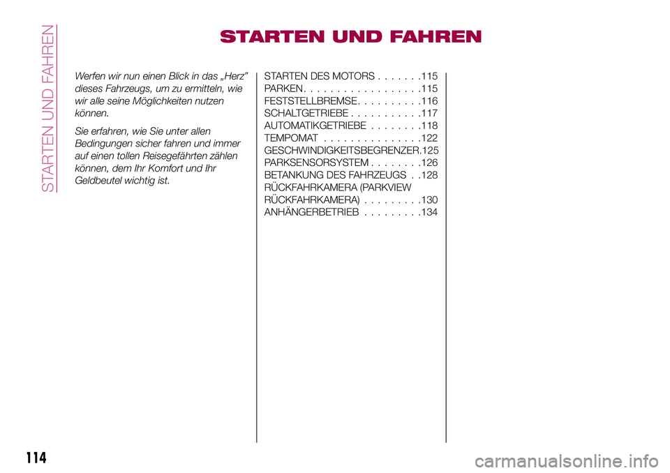 FIAT 124 SPIDER 2018  Betriebsanleitung (in German) STARTEN UND FAHREN
Werfen wir nun einen Blick in das „Herz”
dieses Fahrzeugs, um zu ermitteln, wie
wir alle seine Möglichkeiten nutzen
können.
Sie erfahren, wie Sie unter allen
Bedingungen siche