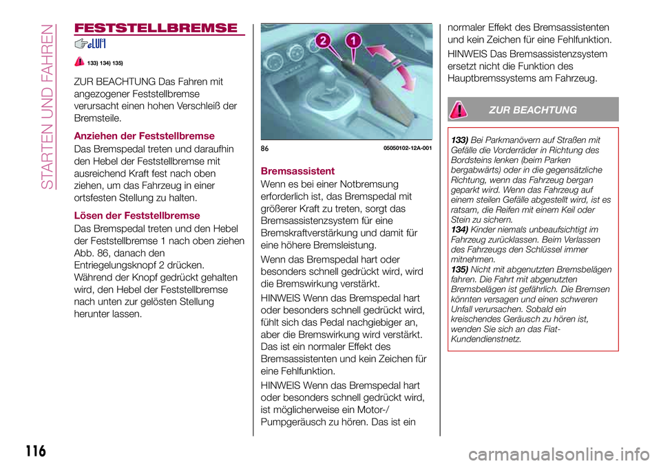 FIAT 124 SPIDER 2018  Betriebsanleitung (in German) FESTSTELLBREMSE
133) 134) 135)
ZUR BEACHTUNG Das Fahren mit
angezogener Feststellbremse
verursacht einen hohen Verschleiß der
Bremsteile.
Anziehen der Feststellbremse
Das Bremspedal treten und darauf