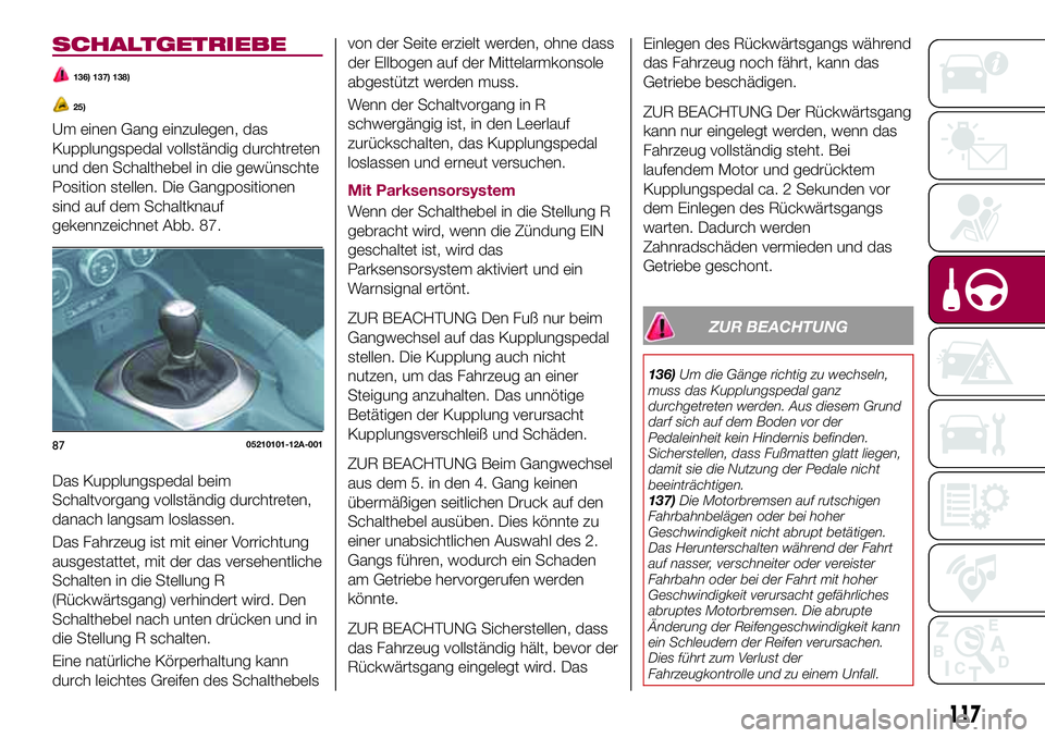 FIAT 124 SPIDER 2018  Betriebsanleitung (in German) SCHALTGETRIEBE
136) 137) 138)
25)
Um einen Gang einzulegen, das
Kupplungspedal vollständig durchtreten
und den Schalthebel in die gewünschte
Position stellen. Die Gangpositionen
sind auf dem Schaltk