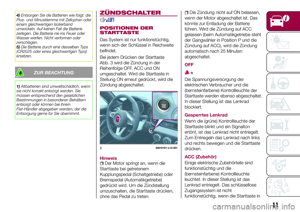 FIAT 124 SPIDER 2018  Betriebsanleitung (in German) 4)Entsorgen Sie die Batterien wie folgt: die
Plus- und Minusklemme mit Zellophan oder
einem gleichwertigen Isolierband
umwickeln. Auf keinen Fall die Batterie
zerlegen. Die Batterie nie ins Feuer oder