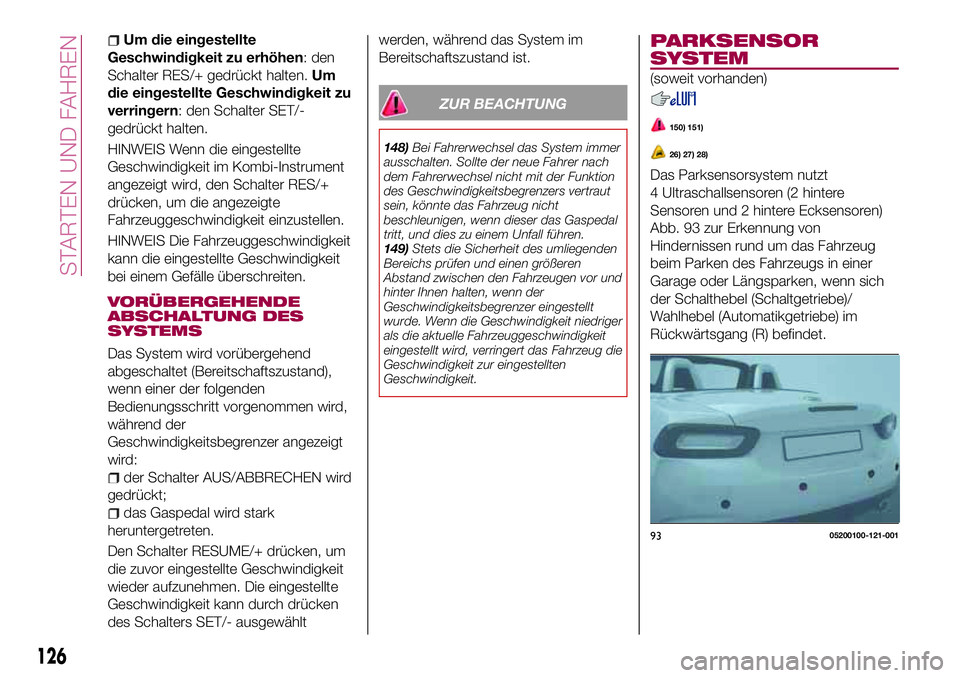 FIAT 124 SPIDER 2018  Betriebsanleitung (in German) Um die eingestellte
Geschwindigkeit zu erhöhen: den
Schalter RES/+ gedrückt halten.Um
die eingestellte Geschwindigkeit zu
verringern: den Schalter SET/-
gedrückt halten.
HINWEIS Wenn die eingestell