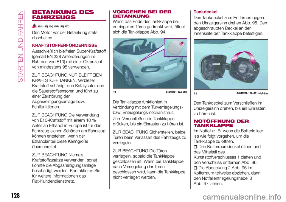 FIAT 124 SPIDER 2018  Betriebsanleitung (in German) BETANKUNG DES
FAHRZEUGS
152) 153) 154) 155) 156) 157)
Den Motor vor der Betankung stets
abschalten.
KRAFTSTOFFERFORDERNISSE
Ausschließlich bleifreien Super-Kraftstoff
(gemäß EN 228 Anforderungen im