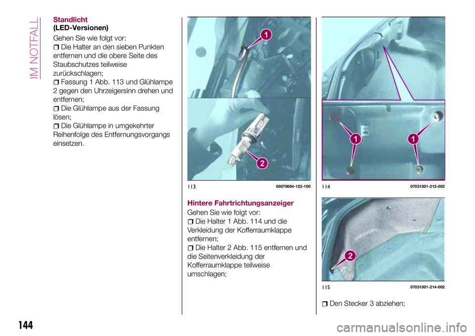 FIAT 124 SPIDER 2018  Betriebsanleitung (in German) Standlicht
(LED-Versionen)
Gehen Sie wie folgt vor:
Die Halter an den sieben Punkten
entfernen und die obere Seite des
Staubschutzes teilweise
zurückschlagen;
Fassung 1 Abb. 113 und Glühlampe
2 gege