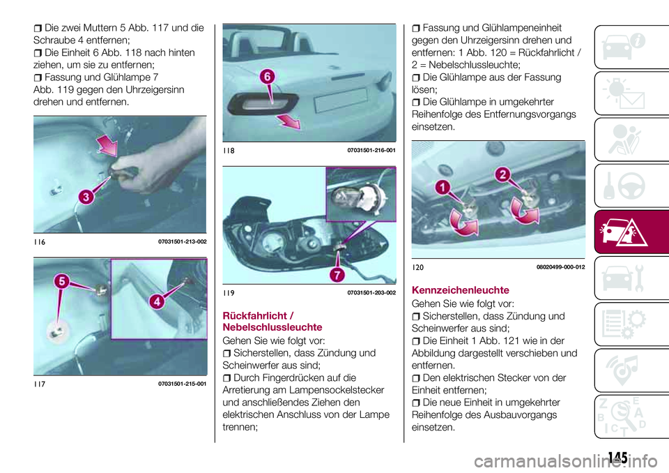 FIAT 124 SPIDER 2018  Betriebsanleitung (in German) Die zwei Muttern 5 Abb. 117 und die
Schraube 4 entfernen;
Die Einheit 6 Abb. 118 nach hinten
ziehen, um sie zu entfernen;
Fassung und Glühlampe 7
Abb. 119 gegen den Uhrzeigersinn
drehen und entfernen