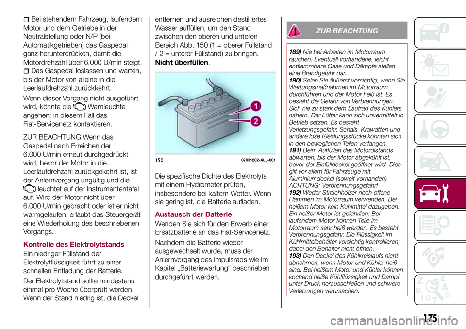 FIAT 124 SPIDER 2018  Betriebsanleitung (in German) Bei stehendem Fahrzeug, laufendem
Motor und dem Getriebe in der
Neutralstellung oder N/P (bei
Automatikgetrieben) das Gaspedal
ganz herunterdrücken, damit die
Motordrehzahl über 6.000 U/min steigt.
