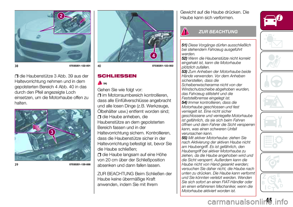 FIAT 124 SPIDER 2018  Betriebsanleitung (in German) die Haubenstütze 3 Abb. 39 aus der
Haltevorrichtung nehmen und in dem
gepolsterten Bereich 4 Abb. 40 in das
durch den Pfeil angezeigte Loch
einsetzen, um die Motorhaube offen zu
halten.SCHLIESSEN
54)