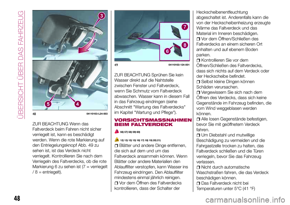 FIAT 124 SPIDER 2018 Betriebsanleitung (in German) ZUR BEACHTUNG Wenn das
Faltverdeck beim Fahren nicht sicher
verriegelt ist, kann es beschädigt
werden. Wenn die rote Markierung auf
den Entriegelungsknopf Abb. 49 zu
sehen ist, ist das Verdeck nicht
FIAT 124 SPIDER 2018 Betriebsanleitung (in German) ZUR BEACHTUNG Wenn das
Faltverdeck beim Fahren nicht sicher
verriegelt ist, kann es beschädigt
werden. Wenn die rote Markierung auf
den Entriegelungsknopf Abb. 49 zu
sehen ist, ist das Verdeck nicht