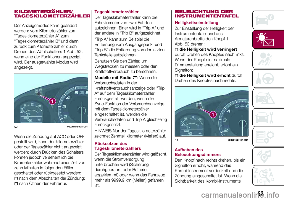 FIAT 124 SPIDER 2018 Betriebsanleitung (in German) KILOMETERZÄHLER/
TAGESKILOMETERZÄHLER
Der Anzeigemodus kann geändert
werden: vom Kilometerzähler zum
"Tageskilometerzähler A" zum
"Tageskilometerzähler B" und dann
zurück zum Ki FIAT 124 SPIDER 2018 Betriebsanleitung (in German) KILOMETERZÄHLER/
TAGESKILOMETERZÄHLER
Der Anzeigemodus kann geändert
werden: vom Kilometerzähler zum
"Tageskilometerzähler A" zum
"Tageskilometerzähler B" und dann
zurück zum Ki