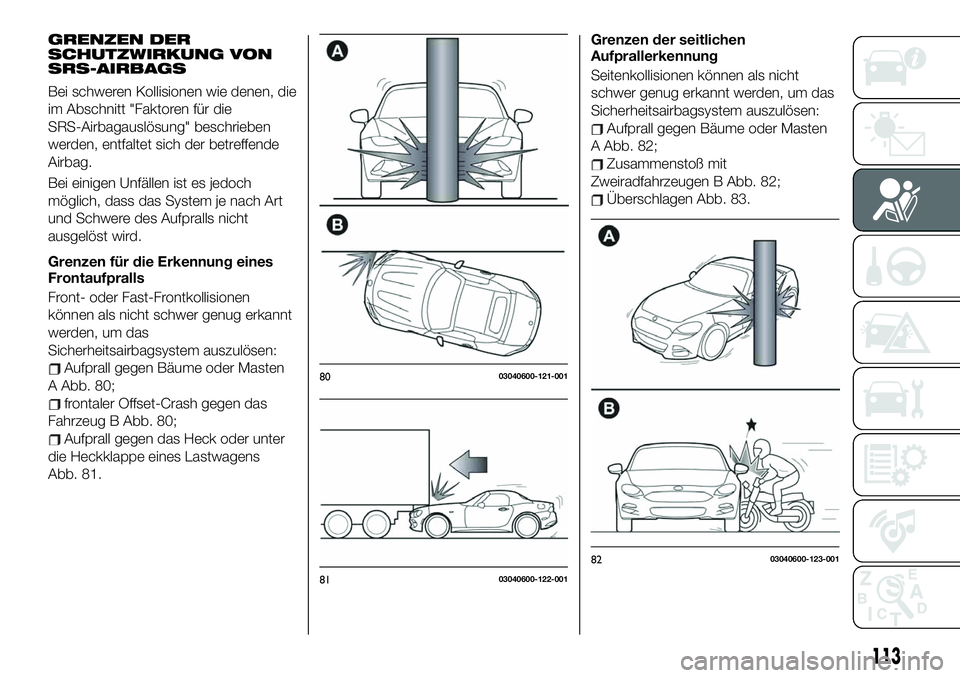 FIAT 124 SPIDER 2021  Betriebsanleitung (in German) GRENZEN DER
SCHUTZWIRKUNG VON
SRS-AIRBAGS
Bei schweren Kollisionen wie denen, die
im Abschnitt "Faktoren für die
SRS-Airbagauslösung" beschrieben
werden, entfaltet sich der betreffende
Airba