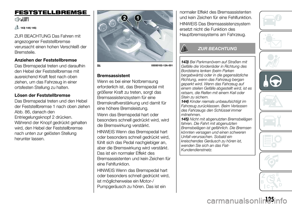 FIAT 124 SPIDER 2021  Betriebsanleitung (in German) FESTSTELLBREMSE
143) 144) 145)
ZUR BEACHTUNG Das Fahren mit
angezogener Feststellbremse
verursacht einen hohen Verschleiß der
Bremsteile.
Anziehen der Feststellbremse
Das Bremspedal treten und darauf