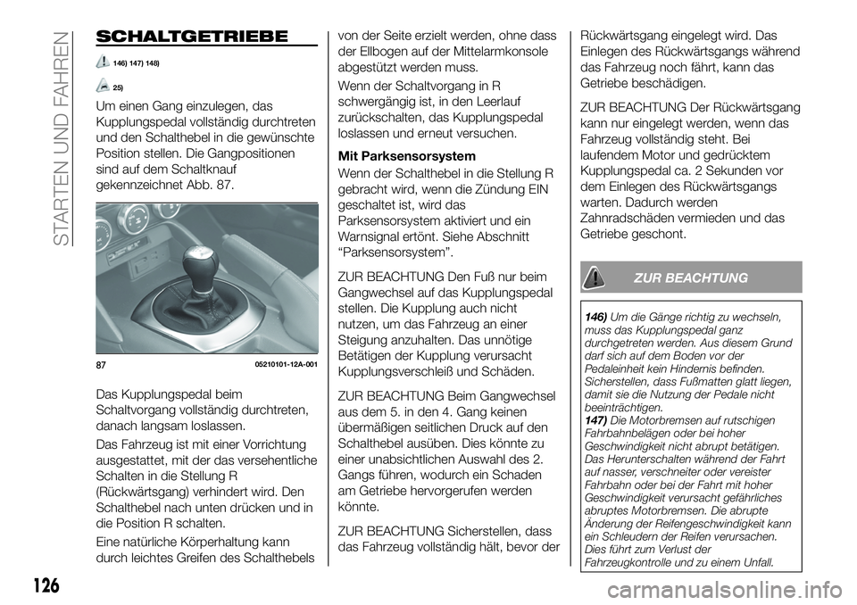 FIAT 124 SPIDER 2021  Betriebsanleitung (in German) SCHALTGETRIEBE
146) 147) 148)
25)
Um einen Gang einzulegen, das
Kupplungspedal vollständig durchtreten
und den Schalthebel in die gewünschte
Position stellen. Die Gangpositionen
sind auf dem Schaltk