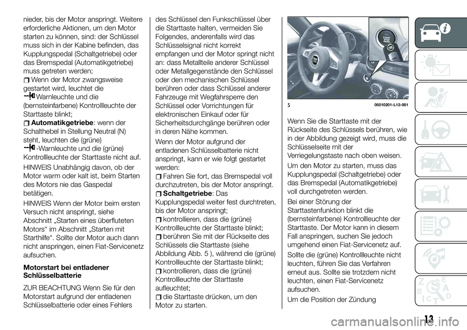 FIAT 124 SPIDER 2021 Betriebsanleitung (in German) nieder, bis der Motor anspringt. Weitere
erforderliche Aktionen, um den Motor
starten zu können, sind: der Schlüssel
muss sich in der Kabine befinden, das
Kupplungspedal (Schaltgetriebe) oder
das Br FIAT 124 SPIDER 2021 Betriebsanleitung (in German) nieder, bis der Motor anspringt. Weitere
erforderliche Aktionen, um den Motor
starten zu können, sind: der Schlüssel
muss sich in der Kabine befinden, das
Kupplungspedal (Schaltgetriebe) oder
das Br