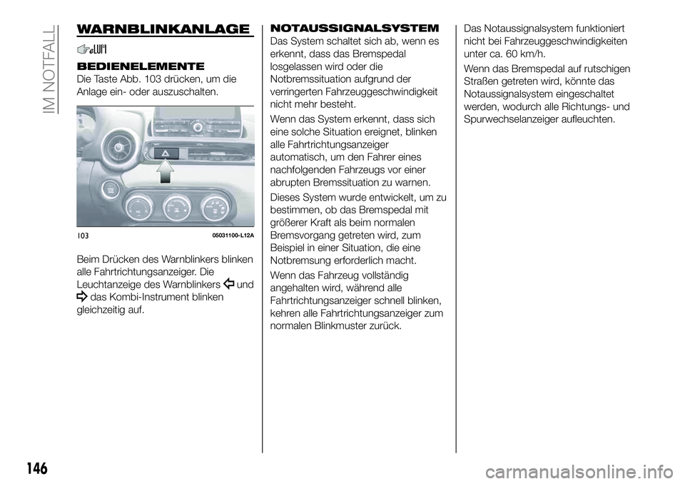 FIAT 124 SPIDER 2021  Betriebsanleitung (in German) WARNBLINKANLAGE
BEDIENELEMENTE
Die Taste Abb. 103 drücken, um die
Anlage ein- oder auszuschalten.
Beim Drücken des Warnblinkers blinken
alle Fahrtrichtungsanzeiger. Die
Leuchtanzeige des Warnblinker