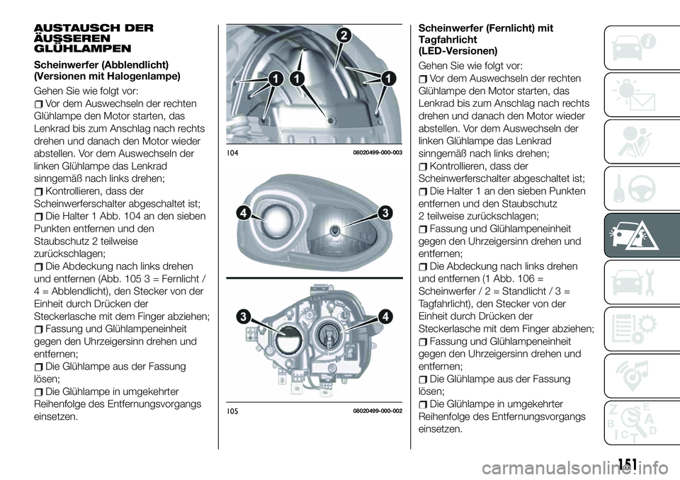 FIAT 124 SPIDER 2021 Betriebsanleitung (in German) AUSTAUSCH DER
ÄUSSEREN
GLÜHLAMPEN
Scheinwerfer (Abblendlicht)
(Versionen mit Halogenlampe)
Gehen Sie wie folgt vor:
Vor dem Auswechseln der rechten
Glühlampe den Motor starten, das
Lenkrad bis zum FIAT 124 SPIDER 2021 Betriebsanleitung (in German) AUSTAUSCH DER
ÄUSSEREN
GLÜHLAMPEN
Scheinwerfer (Abblendlicht)
(Versionen mit Halogenlampe)
Gehen Sie wie folgt vor:
Vor dem Auswechseln der rechten
Glühlampe den Motor starten, das
Lenkrad bis zum