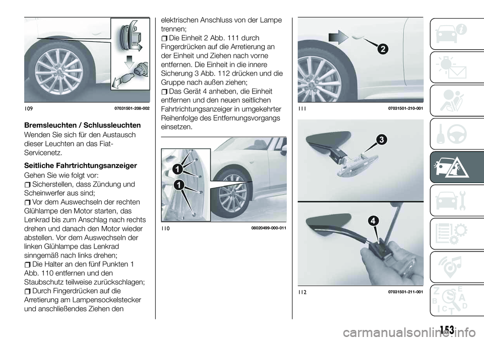 FIAT 124 SPIDER 2021 Betriebsanleitung (in German) Bremsleuchten / Schlussleuchten
Wenden Sie sich für den Austausch
dieser Leuchten an das Fiat-
Servicenetz.
Seitliche Fahrtrichtungsanzeiger
Gehen Sie wie folgt vor:
Sicherstellen, dass Zündung und
FIAT 124 SPIDER 2021 Betriebsanleitung (in German) Bremsleuchten / Schlussleuchten
Wenden Sie sich für den Austausch
dieser Leuchten an das Fiat-
Servicenetz.
Seitliche Fahrtrichtungsanzeiger
Gehen Sie wie folgt vor:
Sicherstellen, dass Zündung und
