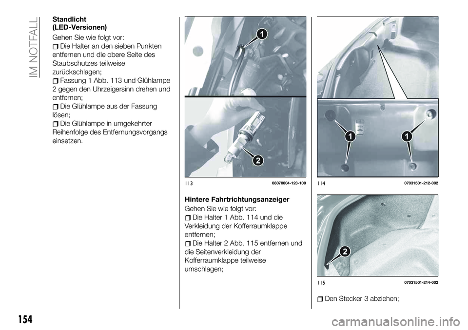 FIAT 124 SPIDER 2021  Betriebsanleitung (in German) Standlicht
(LED-Versionen)
Gehen Sie wie folgt vor:
Die Halter an den sieben Punkten
entfernen und die obere Seite des
Staubschutzes teilweise
zurückschlagen;
Fassung 1 Abb. 113 und Glühlampe
2 gege