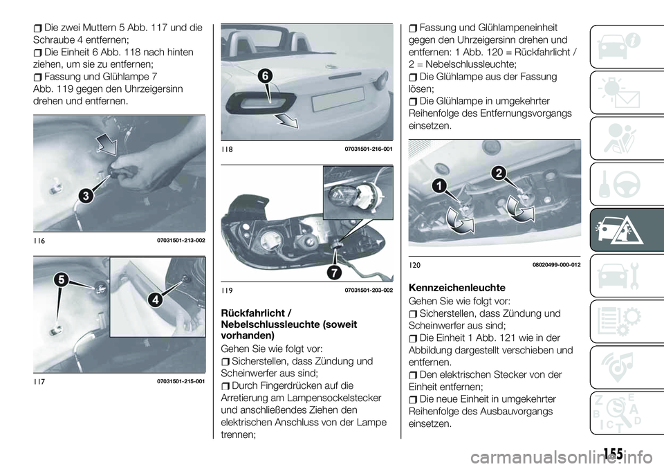 FIAT 124 SPIDER 2021 Betriebsanleitung (in German) Die zwei Muttern 5 Abb. 117 und die
Schraube 4 entfernen;
Die Einheit 6 Abb. 118 nach hinten
ziehen, um sie zu entfernen;
Fassung und Glühlampe 7
Abb. 119 gegen den Uhrzeigersinn
drehen und entfernen FIAT 124 SPIDER 2021 Betriebsanleitung (in German) Die zwei Muttern 5 Abb. 117 und die
Schraube 4 entfernen;
Die Einheit 6 Abb. 118 nach hinten
ziehen, um sie zu entfernen;
Fassung und Glühlampe 7
Abb. 119 gegen den Uhrzeigersinn
drehen und entfernen