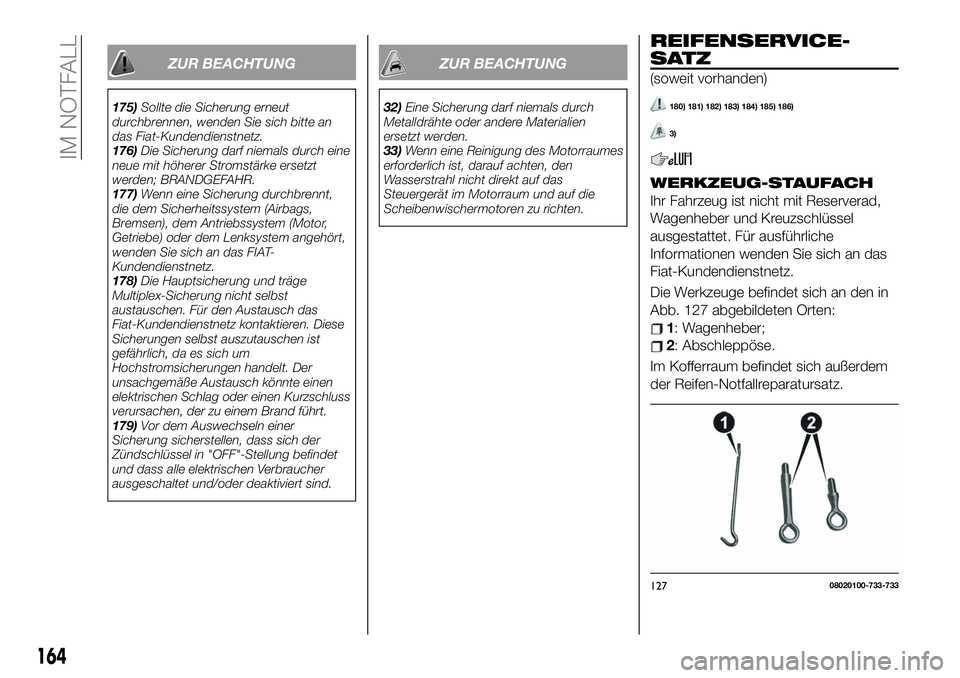 FIAT 124 SPIDER 2021 Betriebsanleitung (in German) ZUR BEACHTUNG
175)Sollte die Sicherung erneut
durchbrennen, wenden Sie sich bitte an
das Fiat-Kundendienstnetz.
176)Die Sicherung darf niemals durch eine
neue mit höherer Stromstärke ersetzt
werden; FIAT 124 SPIDER 2021 Betriebsanleitung (in German) ZUR BEACHTUNG
175)Sollte die Sicherung erneut
durchbrennen, wenden Sie sich bitte an
das Fiat-Kundendienstnetz.
176)Die Sicherung darf niemals durch eine
neue mit höherer Stromstärke ersetzt
werden;