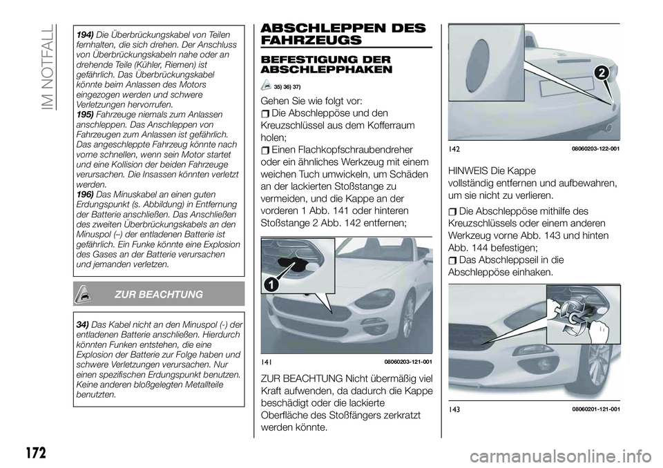 FIAT 124 SPIDER 2021  Betriebsanleitung (in German) ABSCHLEPPEN DES
FAHRZEUGS
BEFESTIGUNG DER
ABSCHLEPPHAKEN
35) 36) 37)
Gehen Sie wie folgt vor:
Die Abschleppöse und den
Kreuzschlüssel aus dem Kofferraum
holen;
Einen Flachkopfschraubendreher
oder ei