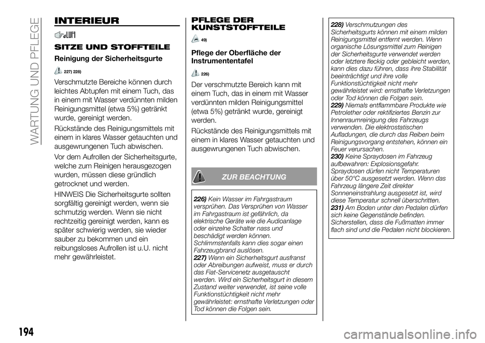 FIAT 124 SPIDER 2021  Betriebsanleitung (in German) INTERIEUR
SITZE UND STOFFTEILE
Reinigung der Sicherheitsgurte
227) 228)
Verschmutzte Bereiche können durch
leichtes Abtupfen mit einem Tuch, das
in einem mit Wasser verdünnten milden
Reinigungsmitte