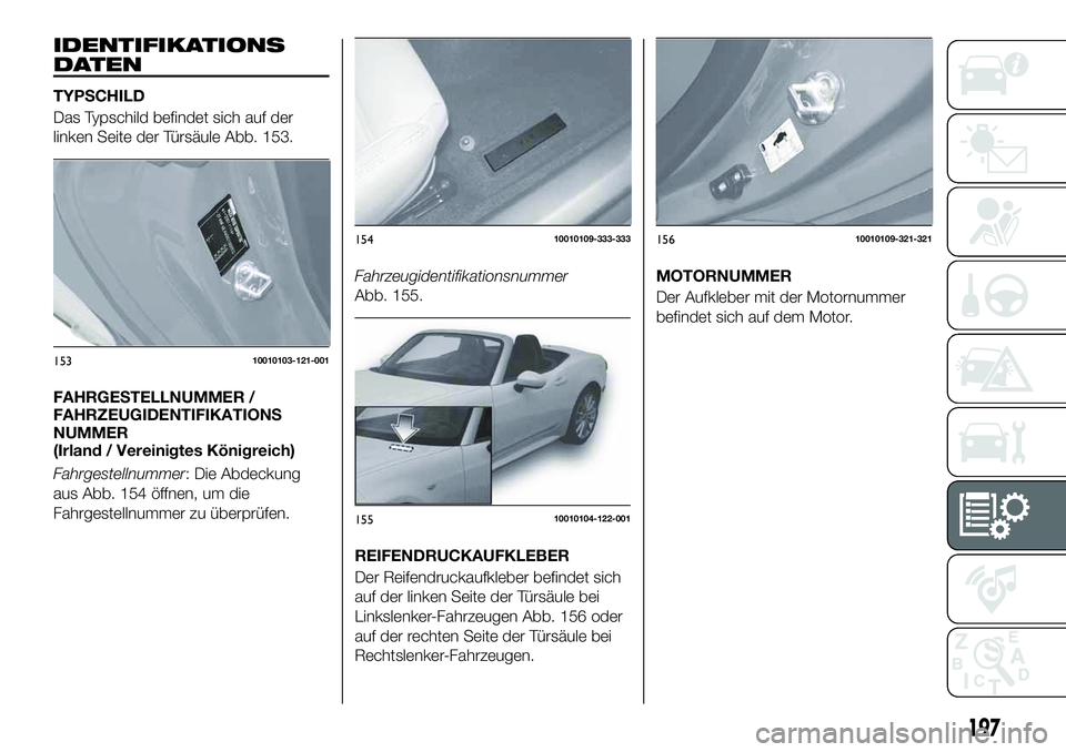 FIAT 124 SPIDER 2021  Betriebsanleitung (in German) IDENTIFIKATIONS
DATEN
TYPSCHILD
Das Typschild befindet sich auf der
linken Seite der Türsäule Abb. 153.
FAHRGESTELLNUMMER /
FAHRZEUGIDENTIFIKATIONS
NUMMER
(Irland / Vereinigtes Königreich)
Fahrgest