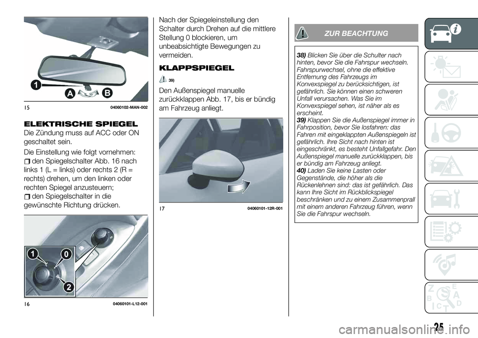 FIAT 124 SPIDER 2021 Betriebsanleitung (in German) ELEKTRISCHE SPIEGEL
Die Zündung muss auf ACC oder ON
geschaltet sein.
Die Einstellung wie folgt vornehmen:
den Spiegelschalter Abb. 16 nach
links 1 (L = links) oder rechts 2 (R =
rechts) drehen, um d FIAT 124 SPIDER 2021 Betriebsanleitung (in German) ELEKTRISCHE SPIEGEL
Die Zündung muss auf ACC oder ON
geschaltet sein.
Die Einstellung wie folgt vornehmen:
den Spiegelschalter Abb. 16 nach
links 1 (L = links) oder rechts 2 (R =
rechts) drehen, um d