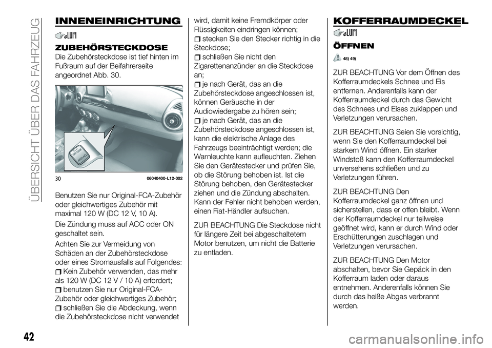 FIAT 124 SPIDER 2021 Betriebsanleitung (in German) INNENEINRICHTUNG
ZUBEHÖRSTECKDOSE
Die Zubehörsteckdose ist tief hinten im
Fußraum auf der Beifahrerseite
angeordnet Abb. 30.
Benutzen Sie nur Original-FCA-Zubehör
oder gleichwertiges Zubehör mit
FIAT 124 SPIDER 2021 Betriebsanleitung (in German) INNENEINRICHTUNG
ZUBEHÖRSTECKDOSE
Die Zubehörsteckdose ist tief hinten im
Fußraum auf der Beifahrerseite
angeordnet Abb. 30.
Benutzen Sie nur Original-FCA-Zubehör
oder gleichwertiges Zubehör mit