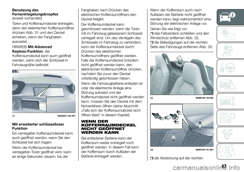 FIAT 124 SPIDER 2021 Betriebsanleitung (in German) Benutzung des
Fernentriegelungsknopfes
(soweit vorhanden)
Türen und Kofferraumdeckel entriegeln,
dann den elektrischen Kofferraumöffner
drücken Abb. 31 und den Deckel
anheben, wenn der Fanghaken
au FIAT 124 SPIDER 2021 Betriebsanleitung (in German) Benutzung des
Fernentriegelungsknopfes
(soweit vorhanden)
Türen und Kofferraumdeckel entriegeln,
dann den elektrischen Kofferraumöffner
drücken Abb. 31 und den Deckel
anheben, wenn der Fanghaken
au