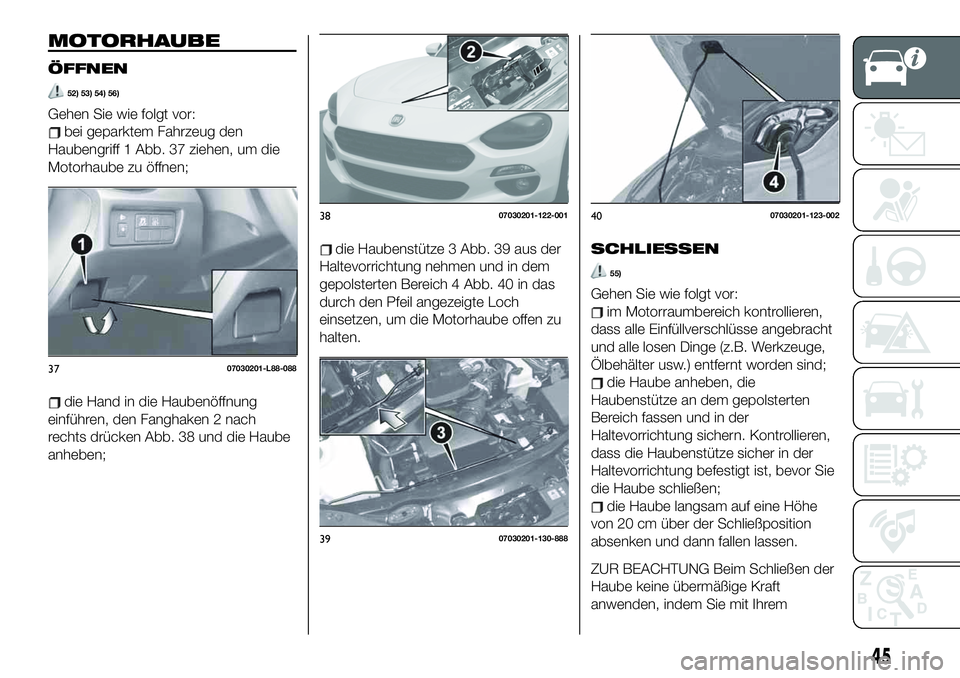 FIAT 124 SPIDER 2021 Betriebsanleitung (in German) MOTORHAUBE
ÖFFNEN
52) 53) 54) 56)
Gehen Sie wie folgt vor:
bei geparktem Fahrzeug den
Haubengriff 1 Abb. 37 ziehen, um die
Motorhaube zu öffnen;
die Hand in die Haubenöffnung
einführen, den Fangha FIAT 124 SPIDER 2021 Betriebsanleitung (in German) MOTORHAUBE
ÖFFNEN
52) 53) 54) 56)
Gehen Sie wie folgt vor:
bei geparktem Fahrzeug den
Haubengriff 1 Abb. 37 ziehen, um die
Motorhaube zu öffnen;
die Hand in die Haubenöffnung
einführen, den Fangha
