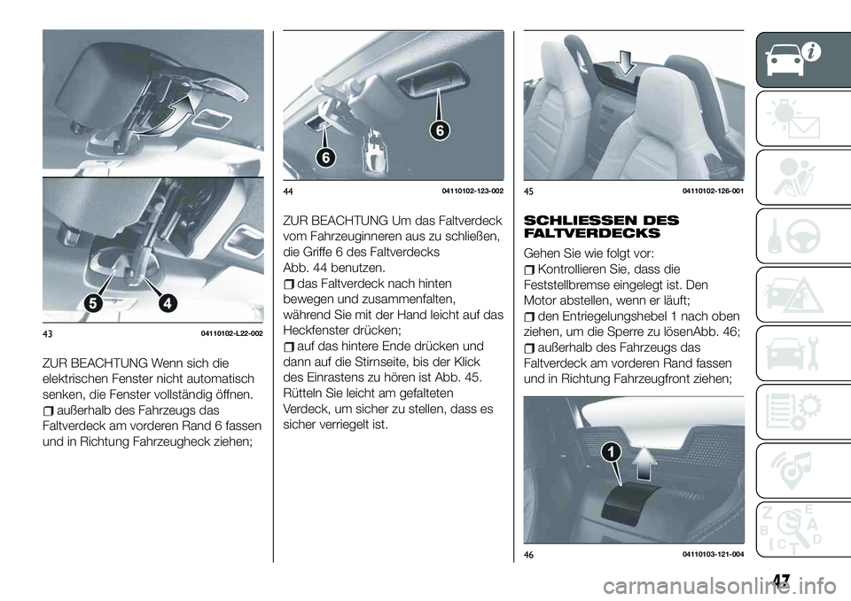 FIAT 124 SPIDER 2021 Betriebsanleitung (in German) ZUR BEACHTUNG Wenn sich die
elektrischen Fenster nicht automatisch
senken, die Fenster vollständig öffnen.
außerhalb des Fahrzeugs das
Faltverdeck am vorderen Rand 6 fassen
und in Richtung Fahrzeug FIAT 124 SPIDER 2021 Betriebsanleitung (in German) ZUR BEACHTUNG Wenn sich die
elektrischen Fenster nicht automatisch
senken, die Fenster vollständig öffnen.
außerhalb des Fahrzeugs das
Faltverdeck am vorderen Rand 6 fassen
und in Richtung Fahrzeug