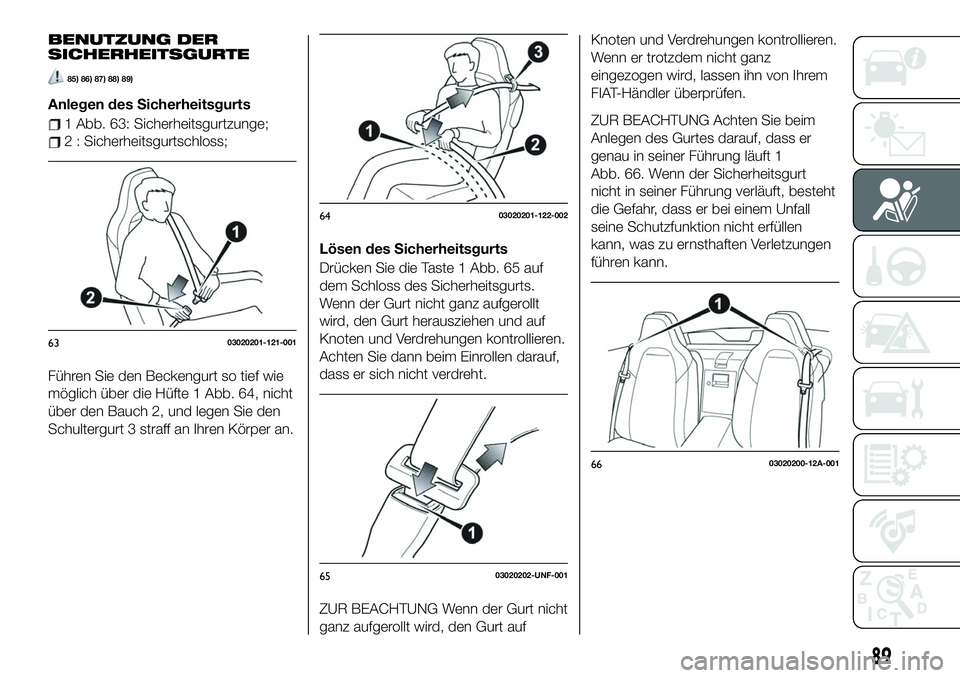 FIAT 124 SPIDER 2021 Betriebsanleitung (in German) BENUTZUNG DER
SICHERHEITSGURTE
85) 86) 87) 88) 89)
Anlegen des Sicherheitsgurts
1 Abb. 63: Sicherheitsgurtzunge;
2 : Sicherheitsgurtschloss;
Führen Sie den Beckengurt so tief wie
möglich über die H FIAT 124 SPIDER 2021 Betriebsanleitung (in German) BENUTZUNG DER
SICHERHEITSGURTE
85) 86) 87) 88) 89)
Anlegen des Sicherheitsgurts
1 Abb. 63: Sicherheitsgurtzunge;
2 : Sicherheitsgurtschloss;
Führen Sie den Beckengurt so tief wie
möglich über die H