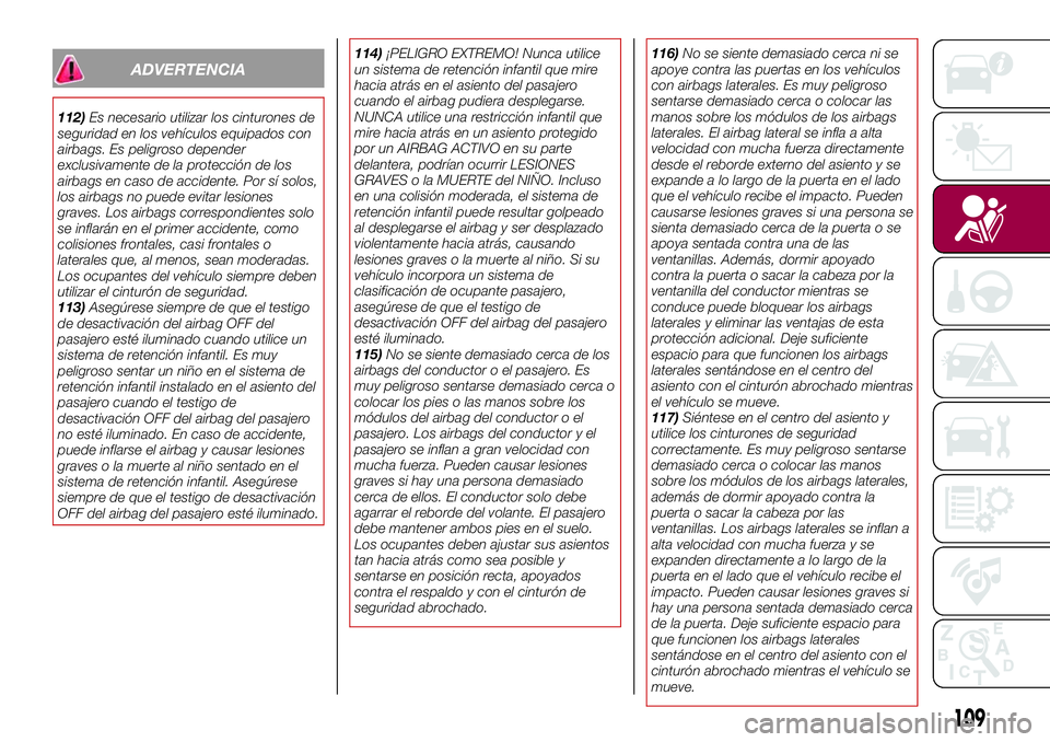 FIAT 124 SPIDER 2018  Manual de Empleo y Cuidado (in Spanish) ADVERTENCIA
112)Es necesario utilizar los cinturones de
seguridad en los vehículos equipados con
airbags. Es peligroso depender
exclusivamente de la protección de los
airbags en caso de accidente. P