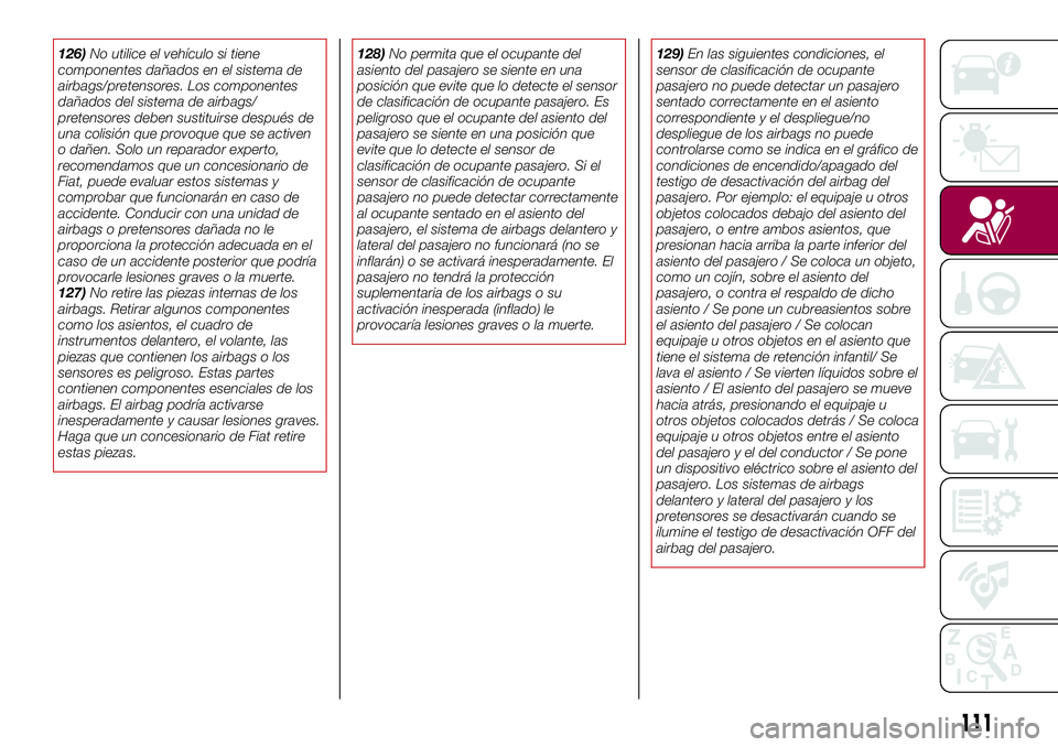 FIAT 124 SPIDER 2018  Manual de Empleo y Cuidado (in Spanish) 126)No utilice el vehículo si tiene
componentes dañados en el sistema de
airbags/pretensores. Los componentes
dañados del sistema de airbags/
pretensores deben sustituirse después de
una colisión