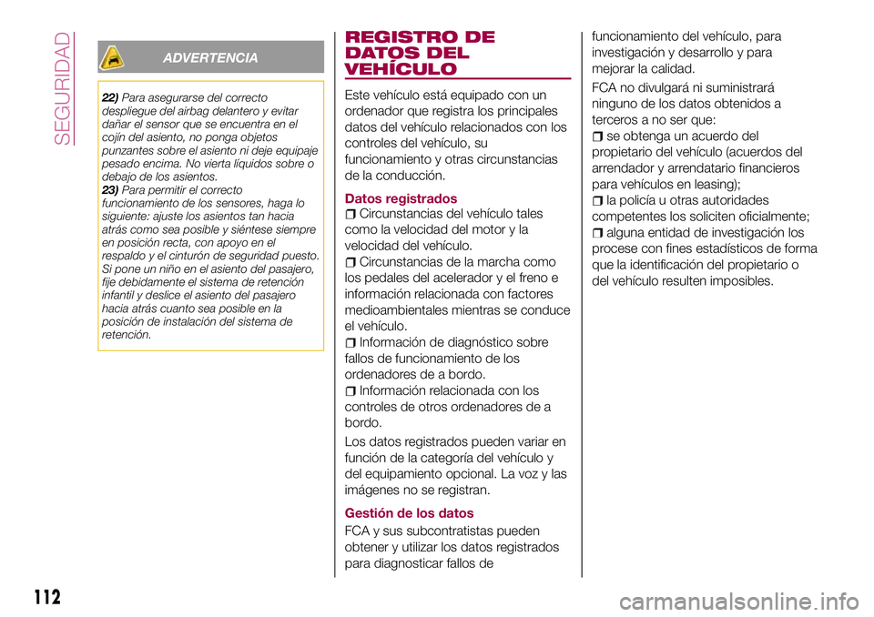 FIAT 124 SPIDER 2018  Manual de Empleo y Cuidado (in Spanish) ADVERTENCIA
22)Para asegurarse del correcto
despliegue del airbag delantero y evitar
dañar el sensor que se encuentra en el
cojín del asiento, no ponga objetos
punzantes sobre el asiento ni deje equ