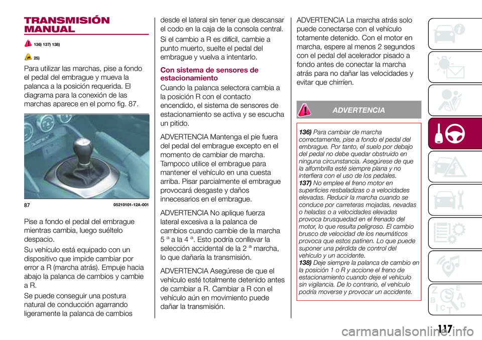 FIAT 124 SPIDER 2018  Manual de Empleo y Cuidado (in Spanish) TRANSMISIÓN
MANUAL
136) 137) 138)
25)
Para utilizar las marchas, pise a fondo
el pedal del embrague y mueva la
palanca a la posición requerida. El
diagrama para la conexión de las
marchas aparece e