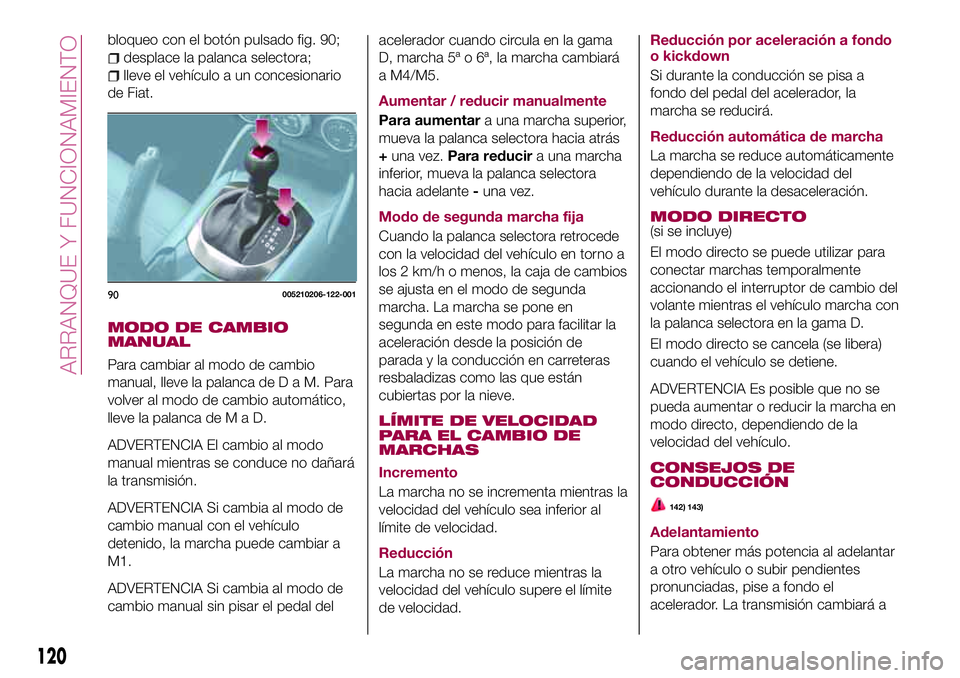 FIAT 124 SPIDER 2018  Manual de Empleo y Cuidado (in Spanish) bloqueo con el botón pulsado fig. 90;
desplace la palanca selectora;
lleve el vehículo a un concesionario
de Fiat.
MODO DE CAMBIO
MANUAL
Para cambiar al modo de cambio
manual, lleve la palanca deDaM