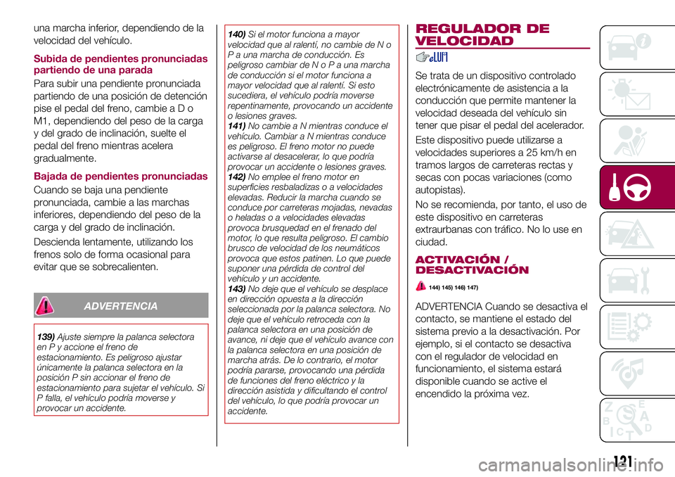 FIAT 124 SPIDER 2018  Manual de Empleo y Cuidado (in Spanish) una marcha inferior, dependiendo de la
velocidad del vehículo.
Subida de pendientes pronunciadas
partiendo de una parada
Para subir una pendiente pronunciada
partiendo de una posición de detención
