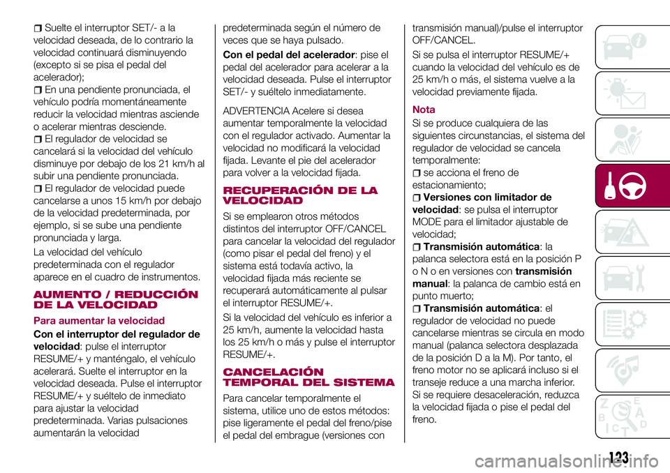 FIAT 124 SPIDER 2018  Manual de Empleo y Cuidado (in Spanish) Suelte el interruptor SET/- a la
velocidad deseada, de lo contrario la
velocidad continuará disminuyendo
(excepto si se pisa el pedal del
acelerador);
En una pendiente pronunciada, el
vehículo podr