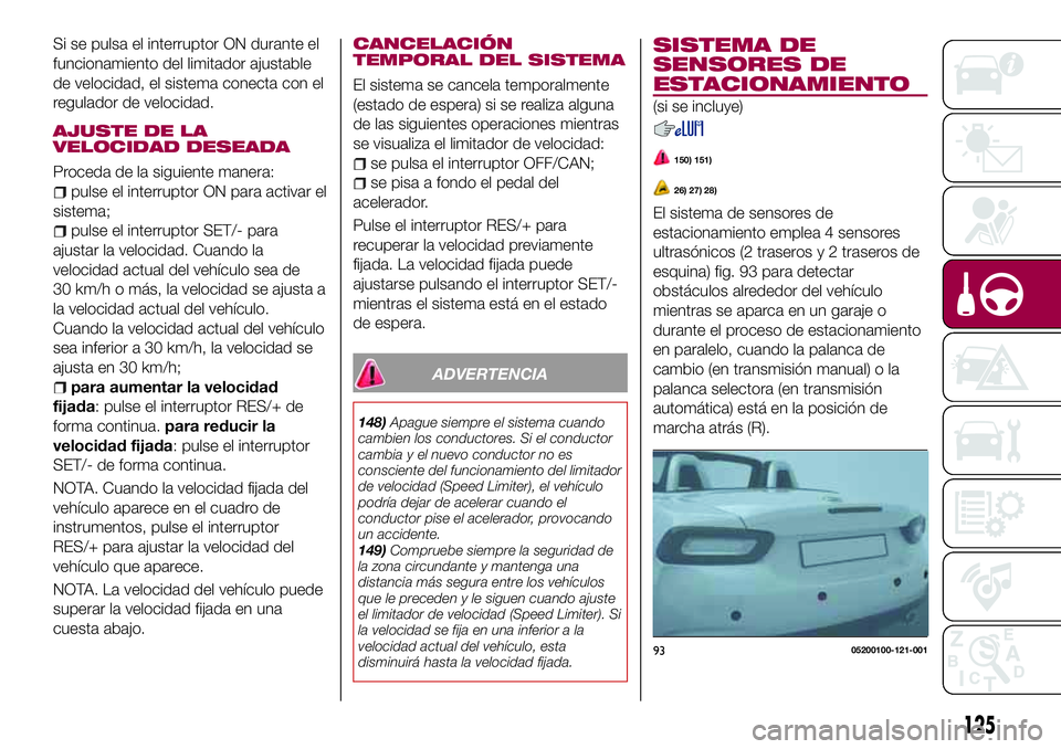 FIAT 124 SPIDER 2018  Manual de Empleo y Cuidado (in Spanish) Si se pulsa el interruptor ON durante el
funcionamiento del limitador ajustable
de velocidad, el sistema conecta con el
regulador de velocidad.
AJUSTE DE LA
VELOCIDAD DESEADA
Proceda de la siguiente m