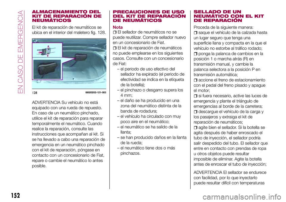 FIAT 124 SPIDER 2018  Manual de Empleo y Cuidado (in Spanish) ALMACENAMIENTO DEL
KIT DE REPARACIÓN DE
NEUMÁTICOS
El kit de reparación de neumáticos se
ubica en el interior del maletero fig. 128.
ADVERTENCIA Su vehículo no está
equipado con una rueda de rep